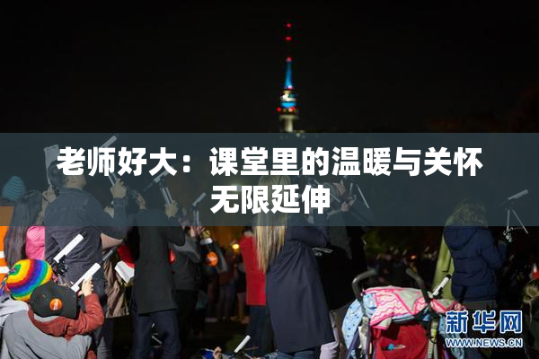 老师好大：课堂里的温暖与关怀无限延伸