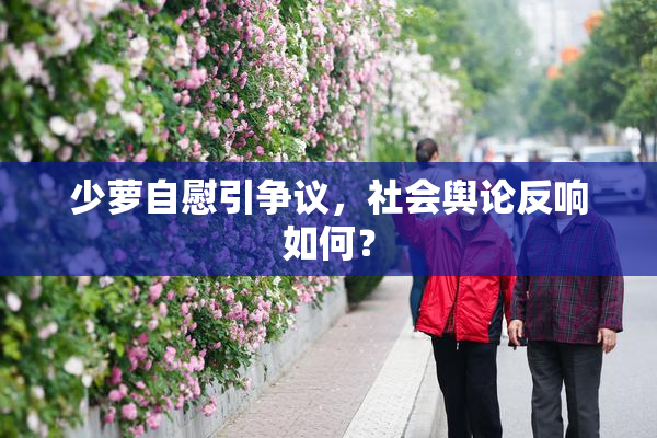 少萝自慰引争议，社会舆论反响如何？