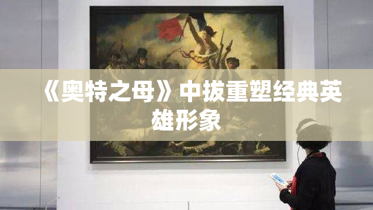 《奥特之母》中拔重塑经典英雄形象