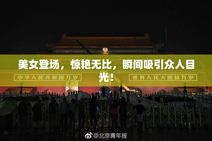 美女登场，惊艳无比，瞬间吸引众人目光！