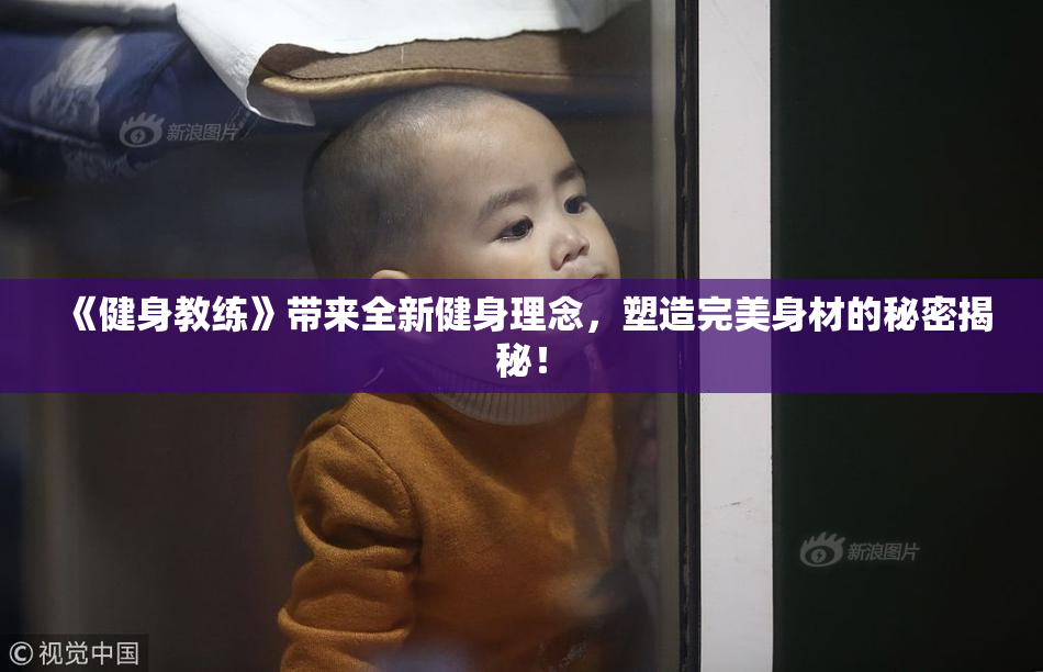 《健身教练》带来全新健身理念，塑造完美身材的秘密揭秘！