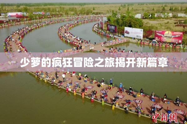 少萝的疯狂冒险之旅揭开新篇章