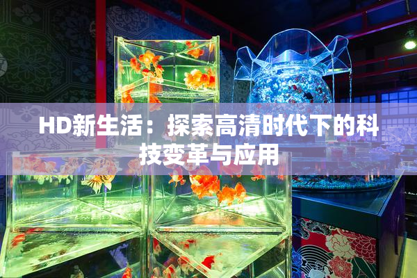 HD新生活：探索高清时代下的科技变革与应用
