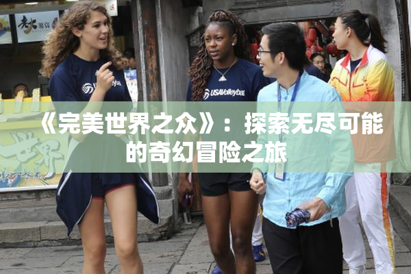 《完美世界之众》：探索无尽可能的奇幻冒险之旅