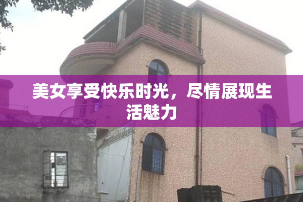 美女享受快乐时光，尽情展现生活魅力