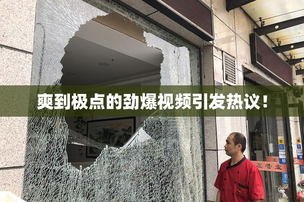 爽到极点的劲爆视频引发热议！
