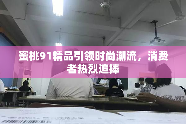 蜜桃91精品引领时尚潮流，消费者热烈追捧