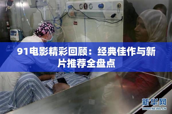 91电影精彩回顾：经典佳作与新片推荐全盘点