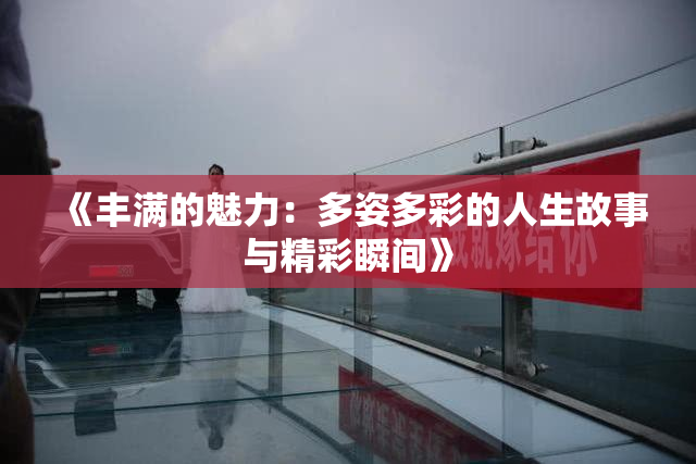 《丰满的魅力：多姿多彩的人生故事与精彩瞬间》