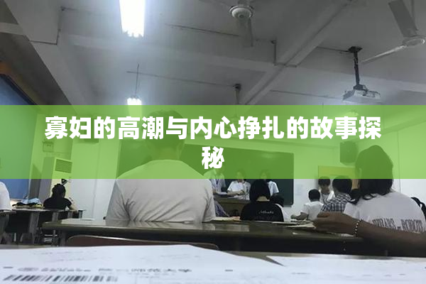 寡妇的高潮与内心挣扎的故事探秘