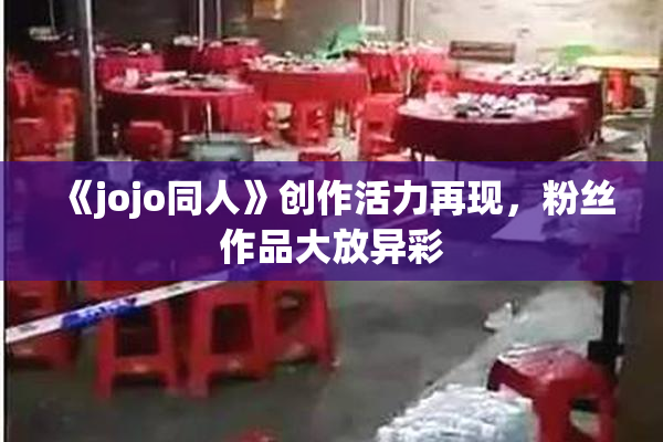 《jojo同人》创作活力再现，粉丝作品大放异彩