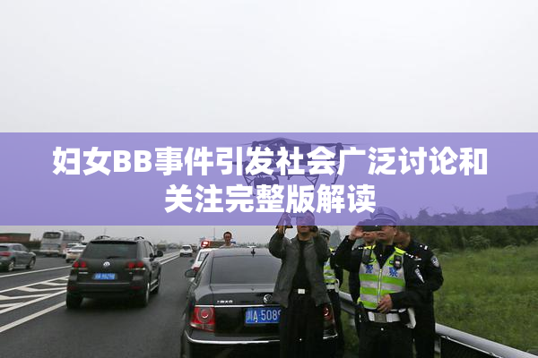妇女BB事件引发社会广泛讨论和关注完整版解读