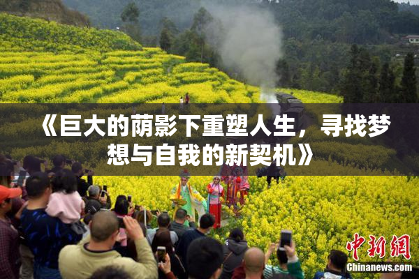 《巨大的荫影下重塑人生，寻找梦想与自我的新契机》
