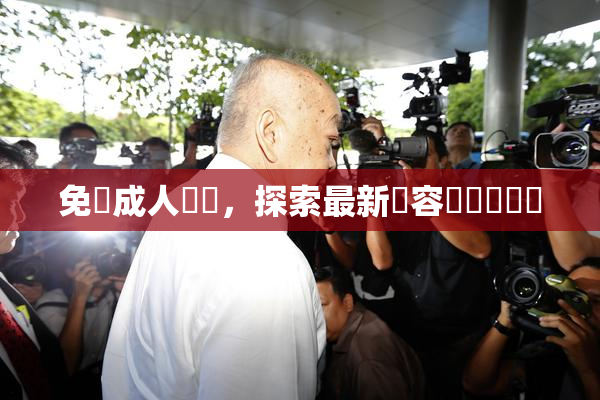 免費成人視頻，探索最新內容與熱門話題