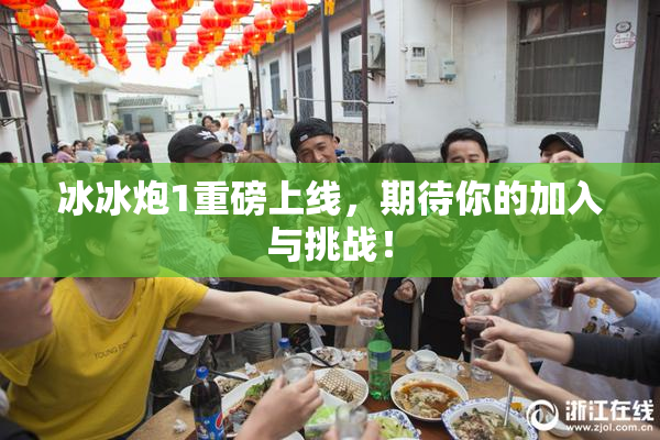 冰冰炮1重磅上线，期待你的加入与挑战！