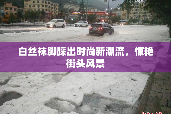 白丝袜脚踩出时尚新潮流，惊艳街头风景