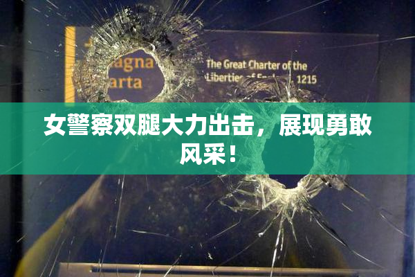 女警察双腿大力出击，展现勇敢风采！