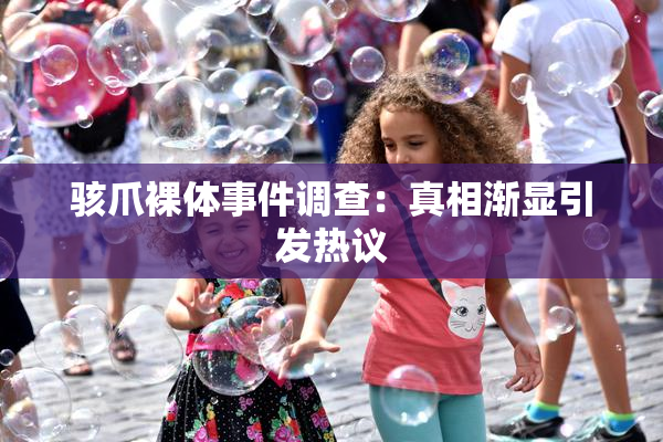 骇爪裸体事件调查：真相渐显引发热议