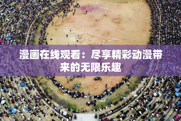 漫画在线观看：尽享精彩动漫带来的无限乐趣