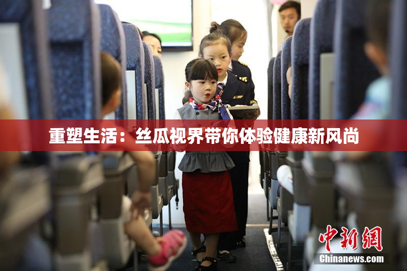 重塑生活：丝瓜视界带你体验健康新风尚