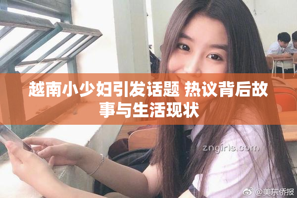 越南小少妇引发话题 热议背后故事与生活现状