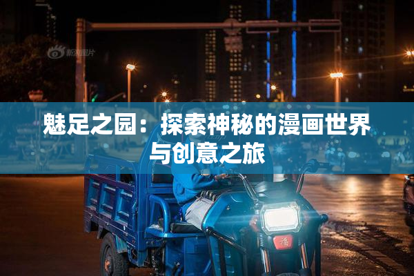 魅足之园：探索神秘的漫画世界与创意之旅