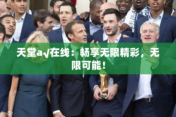 天堂а√在线：畅享无限精彩，无限可能！