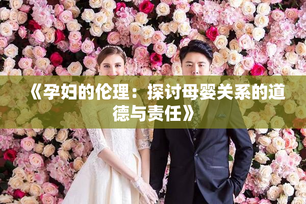 《孕妇的伦理：探讨母婴关系的道德与责任》