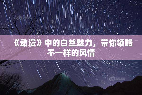 《动漫》中的白丝魅力，带你领略不一样的风情
