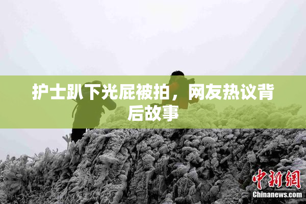 护士趴下光屁被拍，网友热议背后故事