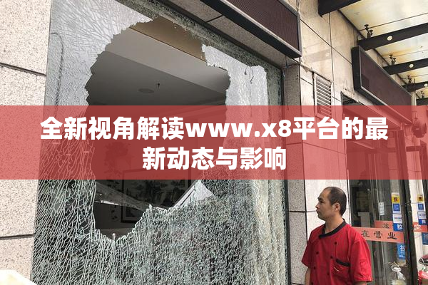 全新视角解读www.x8平台的最新动态与影响