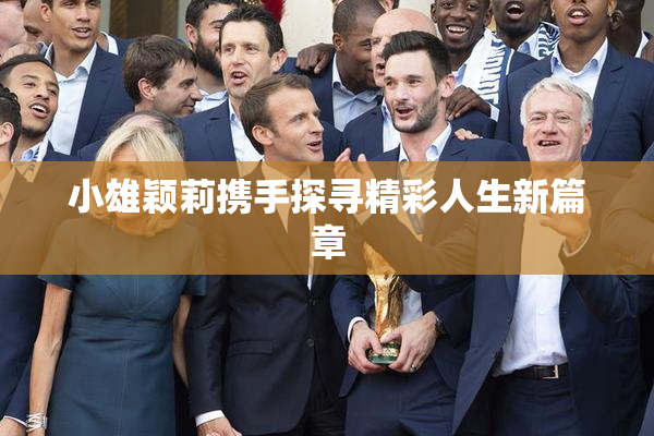小雄颖莉携手探寻精彩人生新篇章