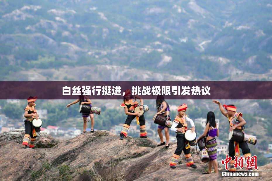 白丝强行挺进，挑战极限引发热议