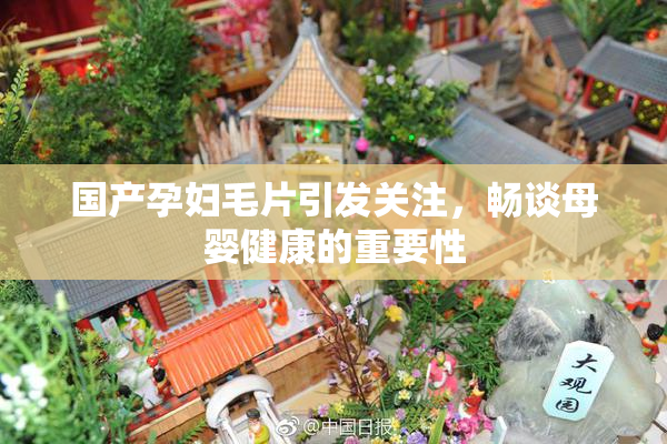 国产孕妇毛片引发关注，畅谈母婴健康的重要性