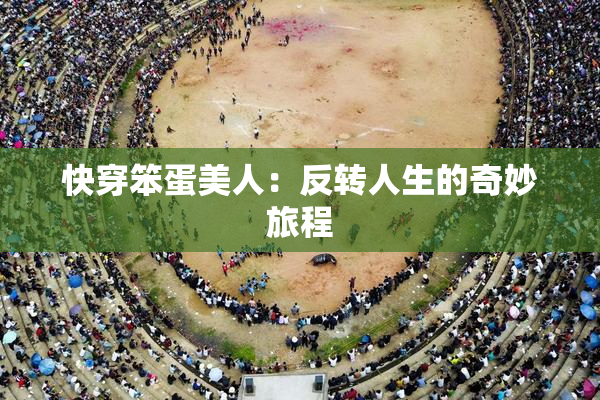 快穿笨蛋美人：反转人生的奇妙旅程