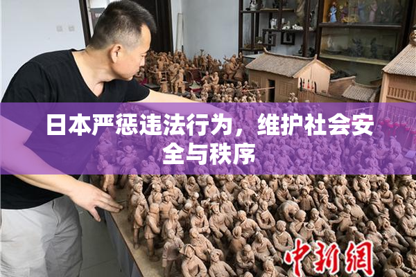日本严惩违法行为，维护社会安全与秩序