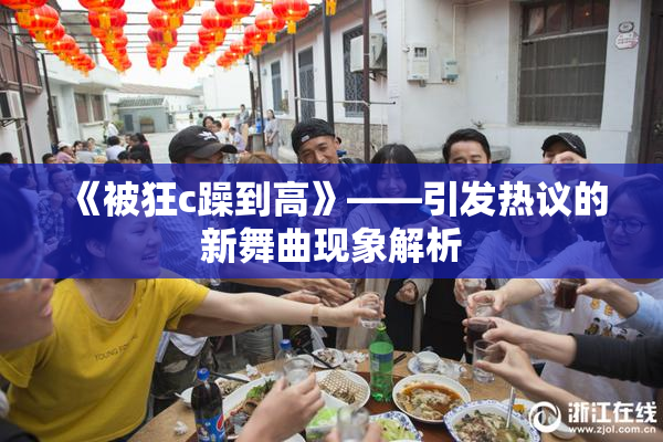 《被狂c躁到高》——引发热议的新舞曲现象解析