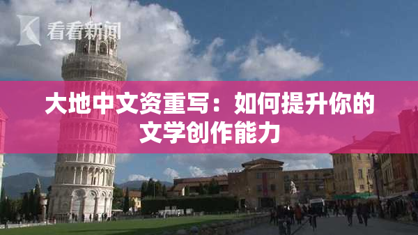 大地中文资重写：如何提升你的文学创作能力