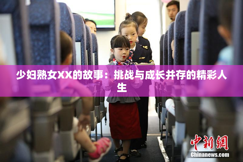 少妇熟女XX的故事：挑战与成长并存的精彩人生
