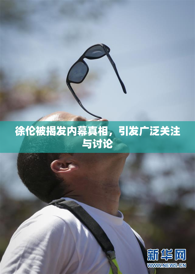 徐伦被揭发内幕真相，引发广泛关注与讨论