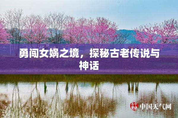 勇闯女娲之境，探秘古老传说与神话