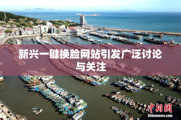 新兴一键换脸网站引发广泛讨论与关注