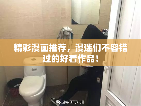 精彩漫画推荐，漫迷们不容错过的好看作品！
