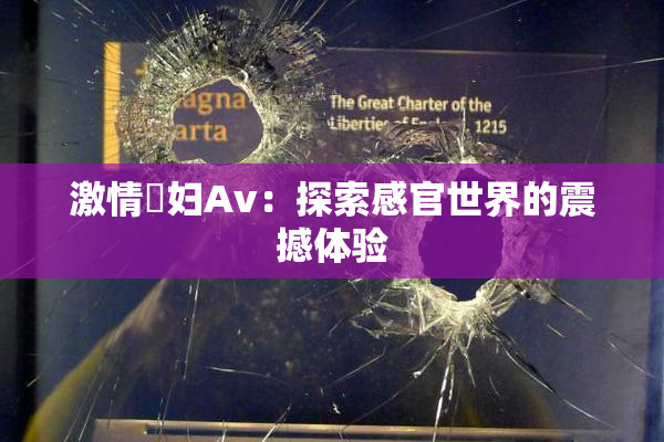 激情婬妇Av：探索感官世界的震撼体验