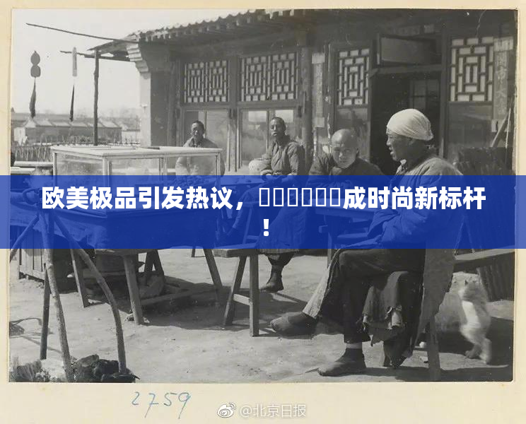 欧美极品引发热议，❌‌❌‌❌‌成时尚新标杆！