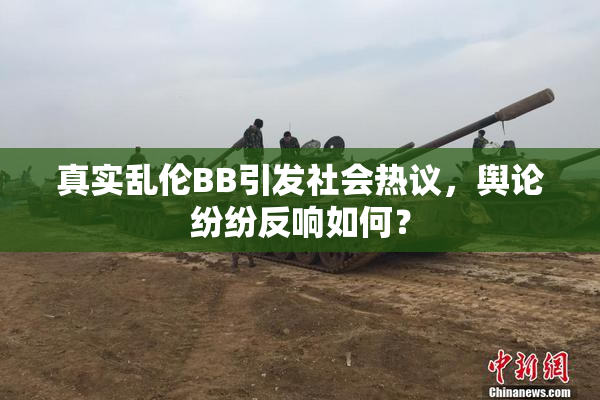 真实乱伦BB引发社会热议，舆论纷纷反响如何？