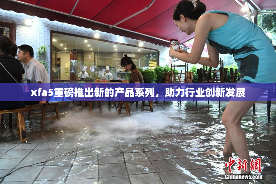 xfa5重磅推出新的产品系列，助力行业创新发展
