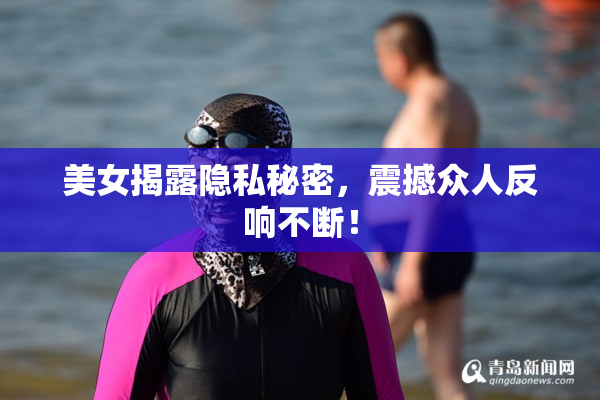 美女揭露隐私秘密，震撼众人反响不断！