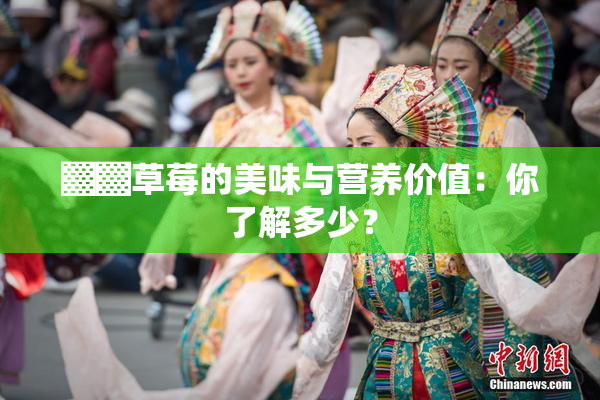 ▓▓草莓的美味与营养价值：你了解多少？