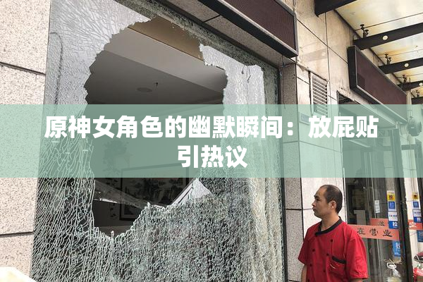 原神女角色的幽默瞬间：放屁贴引热议